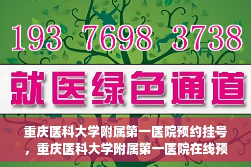 重庆医科大学附属第一医院预约挂号，重庆医科大学附属第一医院在线预约挂号攻略