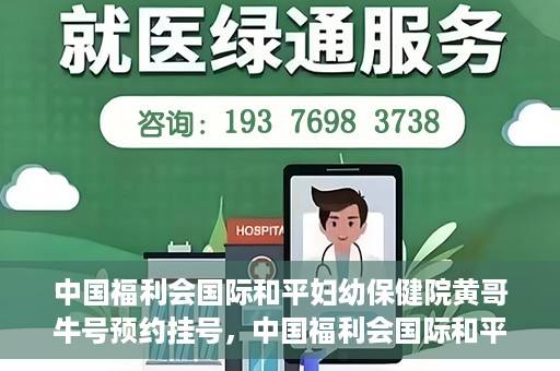 中国福利会国际和平妇幼保健院黄哥牛号预约挂号，中国福利会国际和平妇幼保健院黄哥牛号——预约挂号攻略