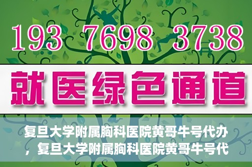 复旦大学附属胸科医院黄哥牛号代办，复旦大学附属胸科医院黄哥牛号代办，专业信赖的医疗服务体验