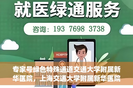 专家号绿色特殊通道交通大学附属新华医院，上海交通大学附属新华医院专家号绿色特殊通道揭秘