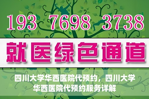 四川大学华西医院代预约，四川大学华西医院代预约服务详解