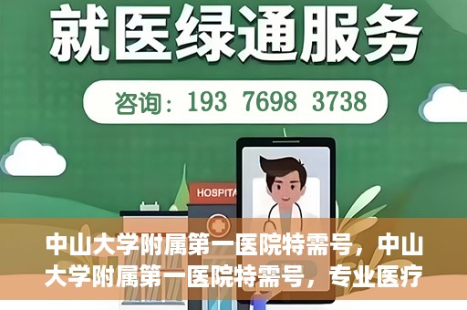 中山大学附属第一医院特需号，中山大学附属第一医院特需号，专业医疗服务的卓越标杆
