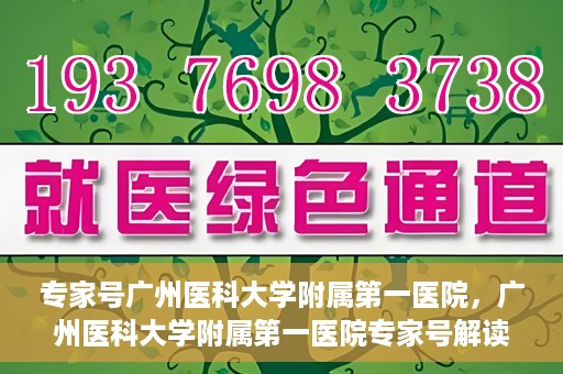 专家号广州医科大学附属第一医院，广州医科大学附属第一医院专家号解读健康之道