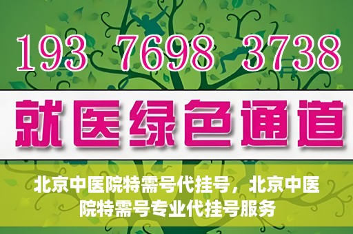 北京中医院特需号代挂号，北京中医院特需号专业代挂号服务