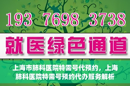 上海市肺科医院特需号代预约，上海肺科医院特需号预约代办服务解析