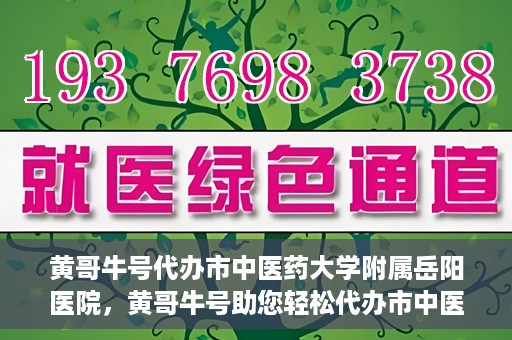黄哥牛号代办市中医药大学附属岳阳医院，黄哥牛号助您轻松代办市中医药大学附属岳阳医院事务
