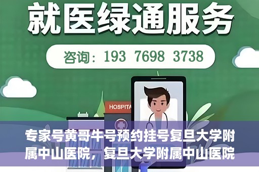 专家号黄哥牛号预约挂号复旦大学附属中山医院，复旦大学附属中山医院专家号黄哥牛号预约挂号指南
