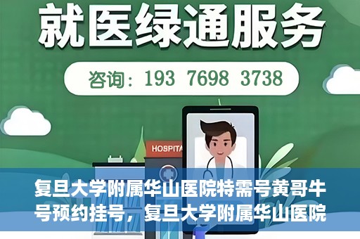 复旦大学附属华山医院特需号黄哥牛号预约挂号，复旦大学附属华山医院黄哥牛特需号预约挂号攻略