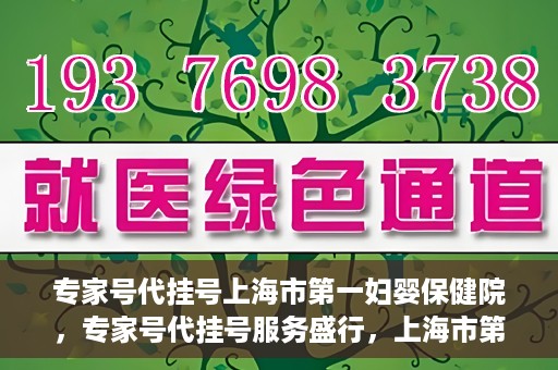 专家号代挂号上海市第一妇婴保健院，专家号代挂号服务盛行，上海市第一妇婴保健院成为热点
