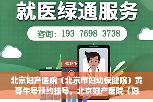 北京妇产医院（北京市妇幼保健院）黄哥牛号预约挂号，北京妇产医院（妇幼保健院）黄哥牛号预约挂号攻略，轻松挂号，就医无忧！