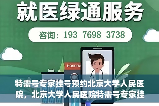 特需号专家挂号预约北京大学人民医院，北京大学人民医院特需号专家挂号预约服务启动
