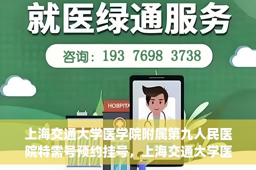 上海交通大学医学院附属第九人民医院特需号预约挂号，上海交通大学医学院附属第九人民医院特需号预约挂号指南