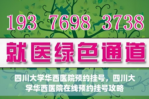 四川大学华西医院预约挂号，四川大学华西医院在线预约挂号攻略