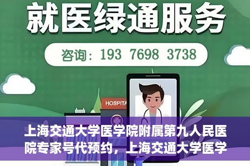 上海交通大学医学院附属第九人民医院专家号代预约，上海交通大学医学院附属第九人民医院专家号预约服务解析