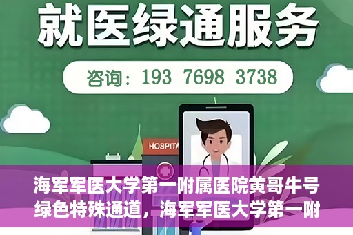 海军军医大学第一附属医院黄哥牛号绿色特殊通道，海军军医大学第一附属医院黄哥牛号，绿色特殊通道开启