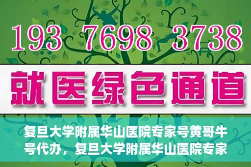 复旦大学附属华山医院专家号黄哥牛号代办，复旦大学附属华山医院专家号代办服务揭秘，黄哥牛号助您轻松预约专家号