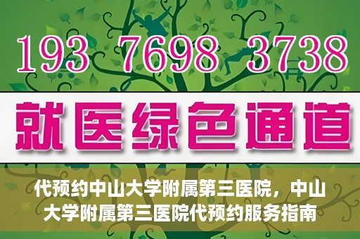 代预约中山大学附属第三医院，中山大学附属第三医院代预约服务指南