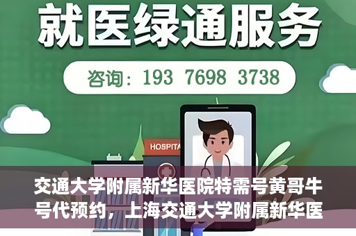 交通大学附属新华医院特需号黄哥牛号代预约，上海交通大学附属新华医院特需号预约服务解析，黄哥牛号预约攻略揭秘