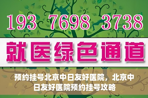 预约挂号北京中日友好医院，北京中日友好医院预约挂号攻略