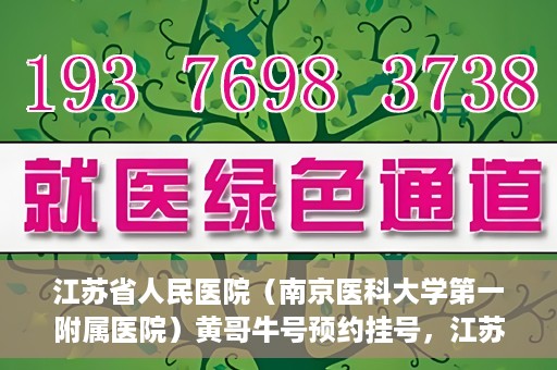 江苏省人民医院（南京医科大学第一附属医院）黄哥牛号预约挂号，江苏省人民医院（南京医科大学第一附属医院）黄哥牛号预约挂号攻略