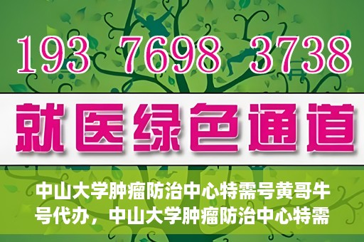 中山大学肿瘤防治中心特需号黄哥牛号代办，中山大学肿瘤防治中心特需号专家黄哥牛号预约代办服务解析