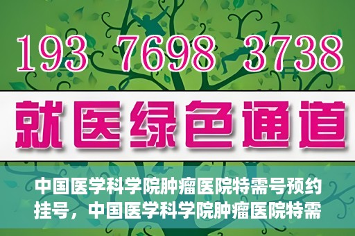 中国医学科学院肿瘤医院特需号预约挂号，中国医学科学院肿瘤医院特需号预约挂号服务详解