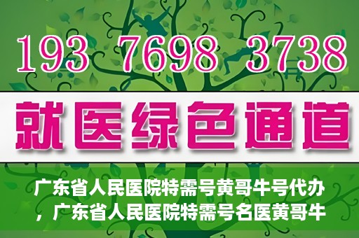 广东省人民医院特需号黄哥牛号代办，广东省人民医院特需号名医黄哥牛号预约代办攻略