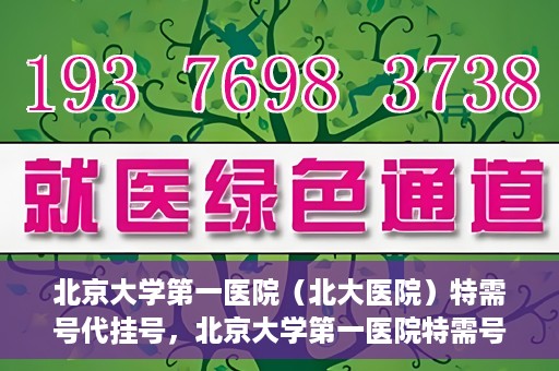 北京大学第一医院（北大医院）特需号代挂号，北京大学第一医院特需号挂号服务解析