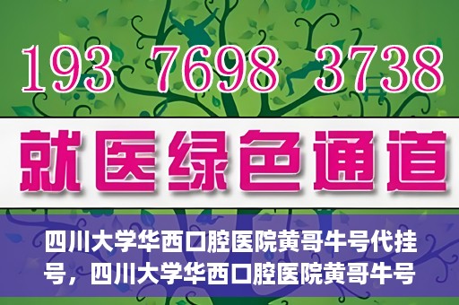 四川大学华西口腔医院黄哥牛号代挂号，四川大学华西口腔医院黄哥牛号挂号攻略揭秘