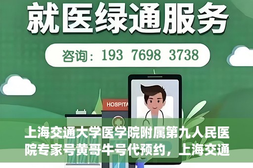 上海交通大学医学院附属第九人民医院专家号黄哥牛号代预约，上海交通大学医学院附属第九人民医院专家号预约服务解析，黄哥牛号预约指南