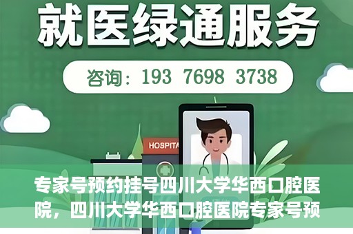 专家号预约挂号四川大学华西口腔医院，四川大学华西口腔医院专家号预约挂号攻略