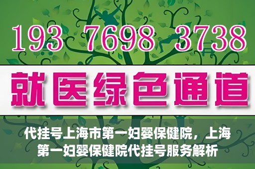 代挂号上海市第一妇婴保健院，上海第一妇婴保健院代挂号服务解析