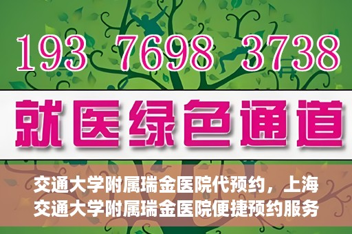 交通大学附属瑞金医院代预约，上海交通大学附属瑞金医院便捷预约服务解析