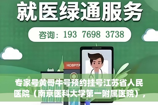 专家号黄哥牛号预约挂号江苏省人民医院（南京医科大学第一附属医院），江苏省人民医院专家号黄哥牛预约挂号启动，名医资源一键预约！