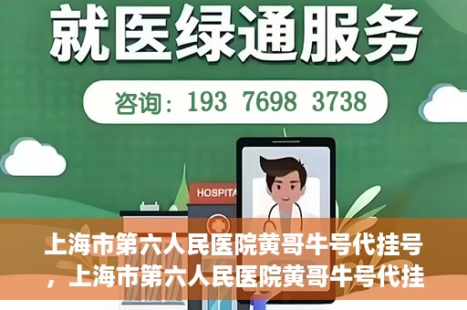 上海市第六人民医院黄哥牛号代挂号，上海市第六人民医院黄哥牛号代挂号攻略揭秘