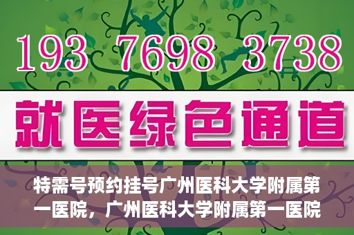 特需号预约挂号广州医科大学附属第一医院，广州医科大学附属第一医院特需号预约挂号服务解析