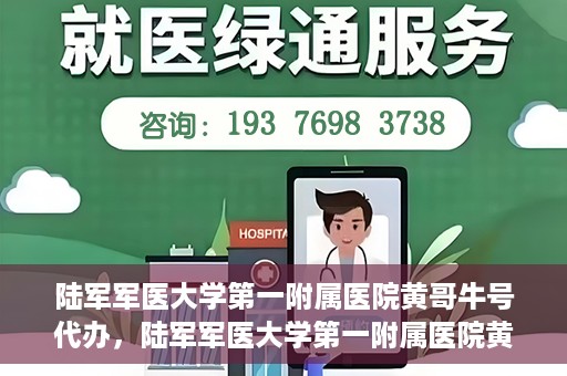陆军军医大学第一附属医院黄哥牛号代办，陆军军医大学第一附属医院黄哥牛号服务代办中心