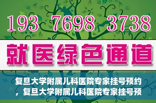 复旦大学附属儿科医院专家挂号预约，复旦大学附属儿科医院专家挂号预约攻略解析