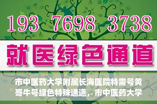 市中医药大学附属长海医院特需号黄哥牛号绿色特殊通道，市中医药大学附属长海医院特需号黄哥牛号，绿色特殊通道开启