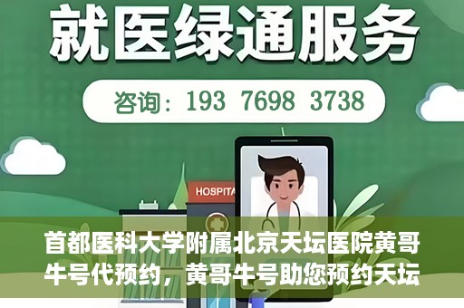 首都医科大学附属北京天坛医院黄哥牛号代预约，黄哥牛号助您预约天坛医院——权威医疗预约服务体验