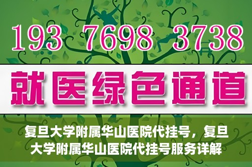 复旦大学附属华山医院代挂号，复旦大学附属华山医院代挂号服务详解