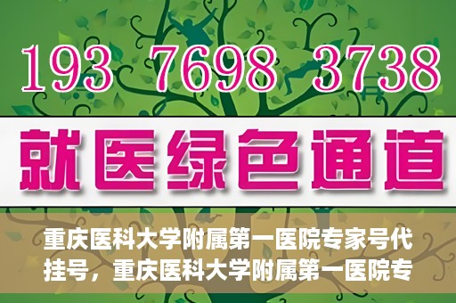 重庆医科大学附属第一医院专家号代挂号，重庆医科大学附属第一医院专家号预约挂号攻略