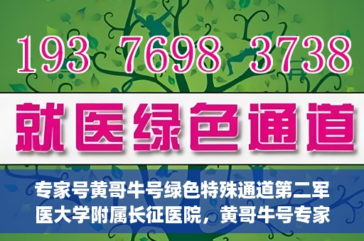 专家号黄哥牛号绿色特殊通道第二军医大学附属长征医院，黄哥牛号专家团队开辟绿色特殊通道，助力长征医院医疗服务升级