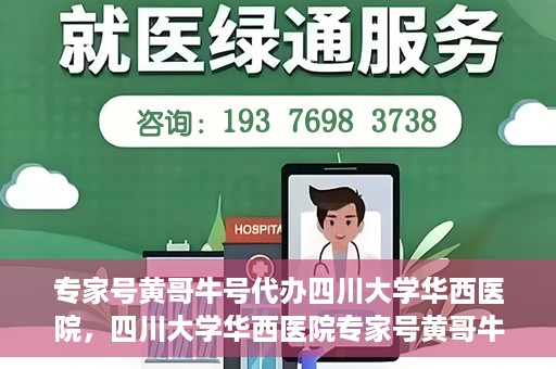 专家号黄哥牛号代办四川大学华西医院，四川大学华西医院专家号黄哥牛号代办服务解析