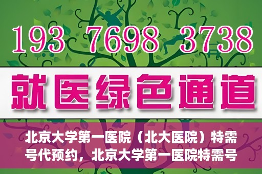 北京大学第一医院（北大医院）特需号代预约，北京大学第一医院特需号预约服务详解
