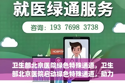 卫生部北京医院绿色特殊通道，卫生部北京医院启动绿色特殊通道，助力健康中国行动