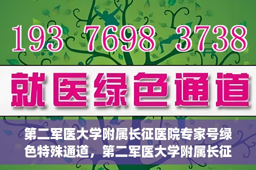 第二军医大学附属长征医院专家号绿色特殊通道，第二军医大学附属长征医院专家号绿色特殊通道，便捷就医新选择