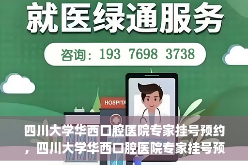 四川大学华西口腔医院专家挂号预约，四川大学华西口腔医院专家挂号预约攻略