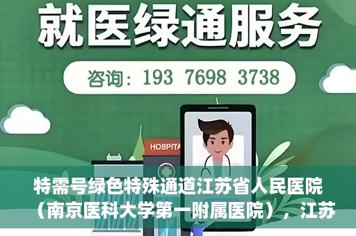 特需号绿色特殊通道江苏省人民医院（南京医科大学第一附属医院），江苏省人民医院特需号绿色特殊通道，打造高效医疗体验