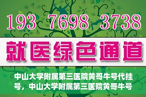 中山大学附属第三医院黄哥牛号代挂号，中山大学附属第三医院黄哥牛号助您轻松挂号就医